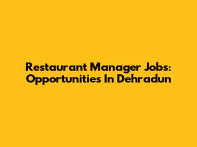 Restaurant Manager Jobs: Opportunities In Dehradun