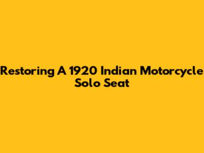 Restoring A 1920 Indian Motorcycle Solo Seat