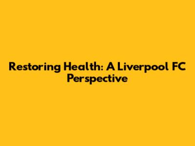 Restoring Health: A Liverpool FC Perspective