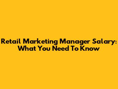 Retail Marketing Manager Salary: What You Need To Know
