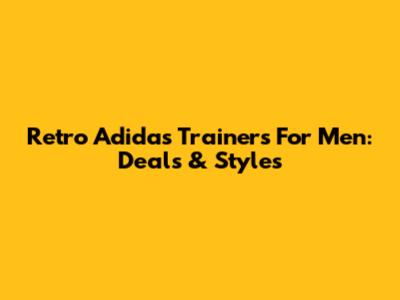 Retro Adidas Trainers For Men: Deals & Styles