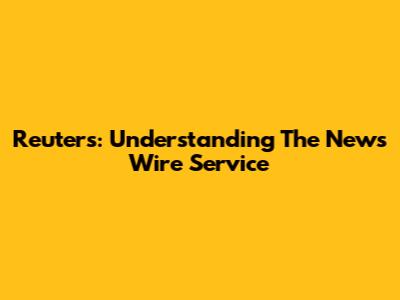 Reuters: Understanding The News Wire Service
