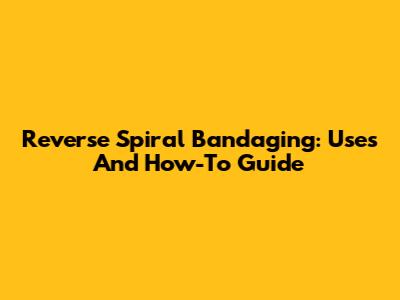 Reverse Spiral Bandaging: Uses And How-To Guide