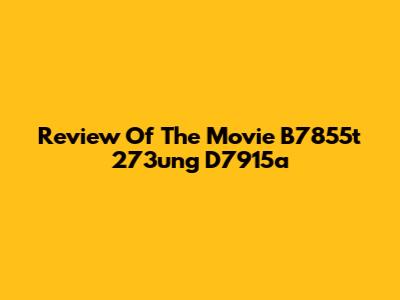 Review Of The Movie B7855t 273ung D7915a