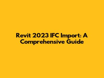 Revit 2023 IFC Import: A Comprehensive Guide