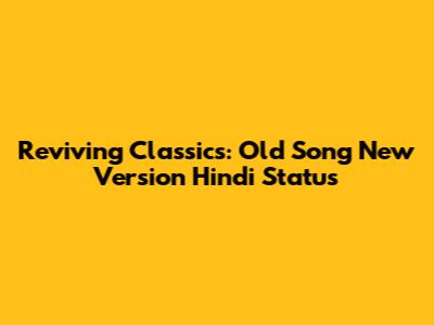 Reviving Classics: Old Song New Version Hindi Status