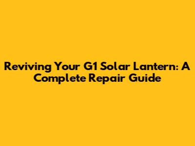 Reviving Your G1 Solar Lantern: A Complete Repair Guide