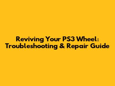 Reviving Your PS3 Wheel: Troubleshooting & Repair Guide