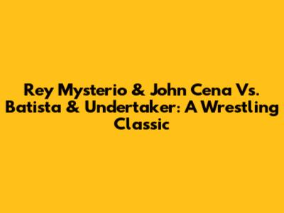 Rey Mysterio & John Cena Vs. Batista & Undertaker: A Wrestling Classic