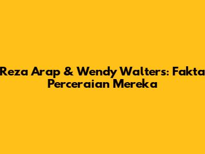 Reza Arap & Wendy Walters: Fakta Perceraian Mereka