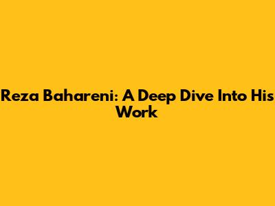 Reza Bahareni: A Deep Dive Into His Work