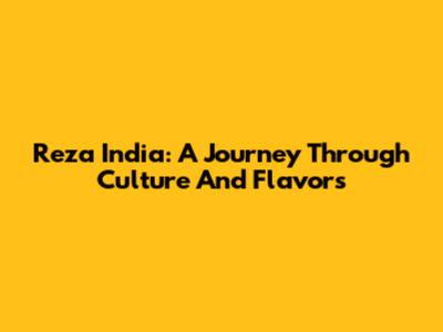 Reza India: A Journey Through Culture And Flavors
