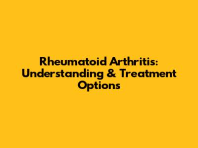 Rheumatoid Arthritis: Understanding & Treatment Options