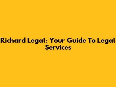 Richard Legal: Your Guide To Legal Services