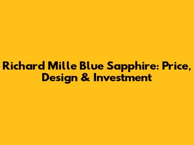 Richard Mille Blue Sapphire: Price, Design & Investment