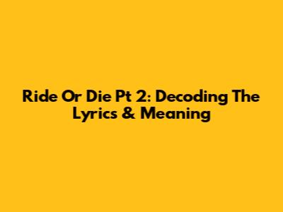 Ride Or Die Pt 2: Decoding The Lyrics & Meaning