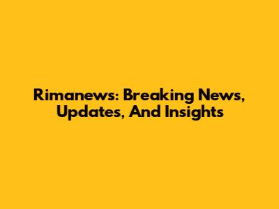 Rimanews: Breaking News, Updates, And Insights
