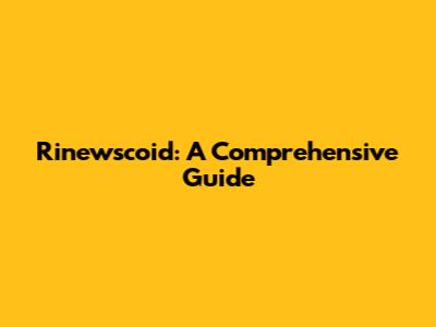 Rinewscoid: A Comprehensive Guide