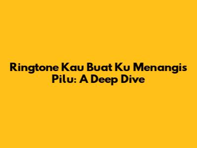 Ringtone 'Kau Buat Ku Menangis Pilu': A Deep Dive