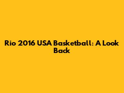Rio 2016 USA Basketball: A Look Back