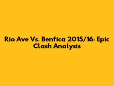 Rio Ave Vs. Benfica 2015/16: Epic Clash Analysis