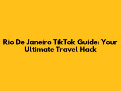 Rio De Janeiro TikTok Guide: Your Ultimate Travel Hack
