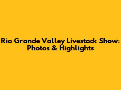 Rio Grande Valley Livestock Show: Photos & Highlights