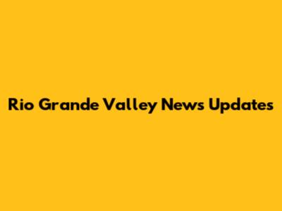 Rio Grande Valley News Updates