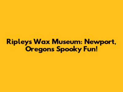 Ripley's Wax Museum: Newport, Oregon's Spooky Fun!