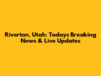 Riverton, Utah: Today's Breaking News & Live Updates