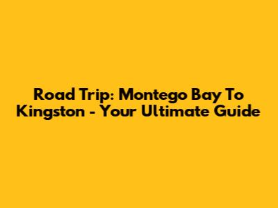Road Trip: Montego Bay To Kingston - Your Ultimate Guide