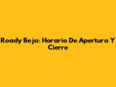Roady Beja: Horario De Apertura Y Cierre