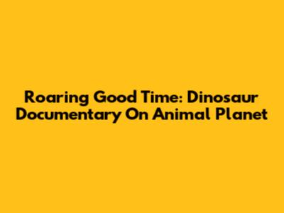 Roaring Good Time: Dinosaur Documentary On Animal Planet