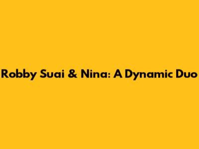 Robby Suai & Nina: A Dynamic Duo
