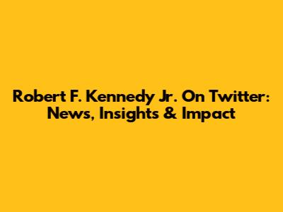 Robert F. Kennedy Jr. On Twitter: News, Insights & Impact