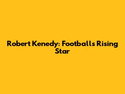 Robert Kenedy: Football's Rising Star