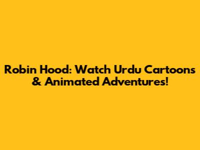 Robin Hood: Watch Urdu Cartoons & Animated Adventures!