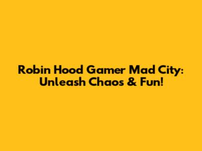 Robin Hood Gamer Mad City: Unleash Chaos & Fun!