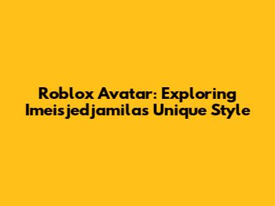 Roblox Avatar: Exploring Imeisjedjamila's Unique Style