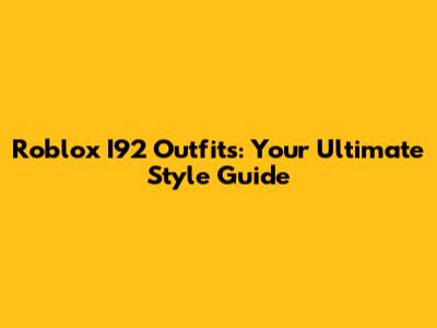 Roblox I92 Outfits: Your Ultimate Style Guide