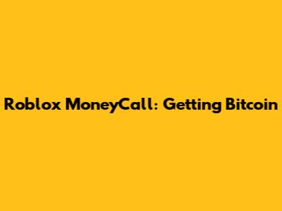 Roblox MoneyCall: Getting Bitcoin