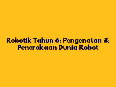 Robotik Tahun 6: Pengenalan & Penerokaan Dunia Robot