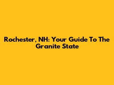 Rochester, NH: Your Guide To The Granite State