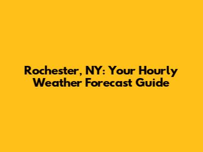 Rochester, NY: Your Hourly Weather Forecast Guide