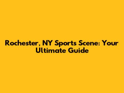 Rochester, NY Sports Scene: Your Ultimate Guide