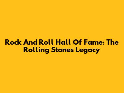 Rock And Roll Hall Of Fame: The Rolling Stones' Legacy