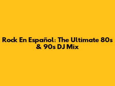 Rock En Español: The Ultimate 80s & 90s DJ Mix