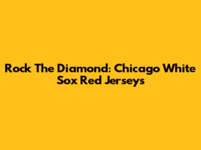 Rock The Diamond: Chicago White Sox Red Jerseys