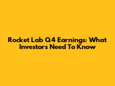 Rocket Lab Q4 Earnings: What Investors Need To Know