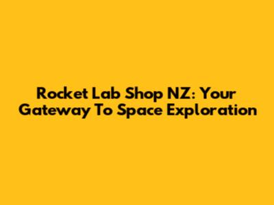 Rocket Lab Shop NZ: Your Gateway To Space Exploration